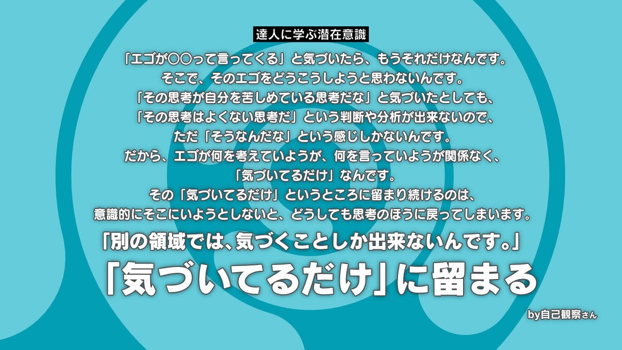 気づき 気づいてるだけ に留まる エゴが って言ってくる と気づい たら もうそれだけなんです だから エゴが何を考えていようが 何を言っていようが関係なく 気づいてるだけ なんです 達人に学ぶ潜在意識